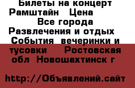 Билеты на концерт Рамштайн › Цена ­ 210 - Все города Развлечения и отдых » События, вечеринки и тусовки   . Ростовская обл.,Новошахтинск г.